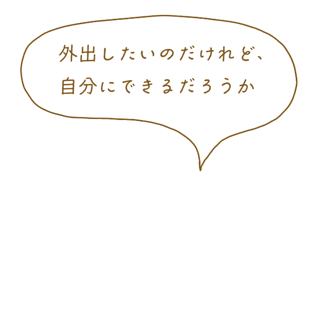 利用者のセリフ吹き出し「外出したいのだけれど、自分にできるだろうか」