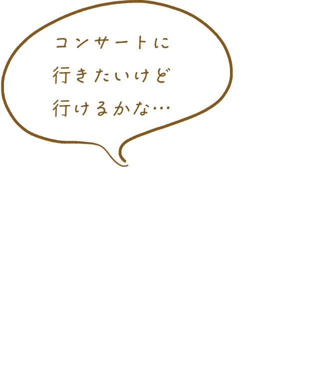 「コンサートに行きたいけど行けるかな…」との利用者のセリフ