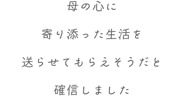 母の心に寄り添った生活を送らせてもらえそうだと確信しました